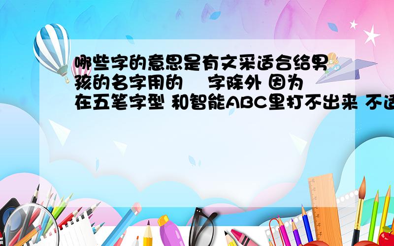 哪些字的意思是有文采适合给男孩的名字用的彧 字除外 因为在五笔字型 和智能ABC里打不出来 不适合做名字