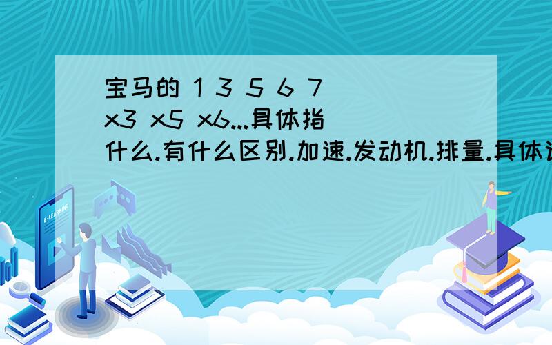 宝马的 1 3 5 6 7 x3 x5 x6...具体指什么.有什么区别.加速.发动机.排量.具体说说看.