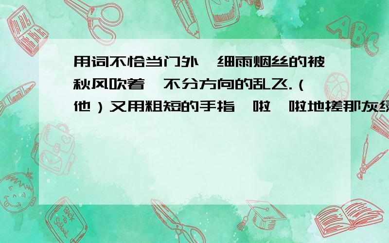 用词不恰当门外,细雨烟丝的被秋风吹着,不分方向的乱飞.（他）又用粗短的手指哧啦哧啦地搓那灰绿色厚布纹纸的封面.