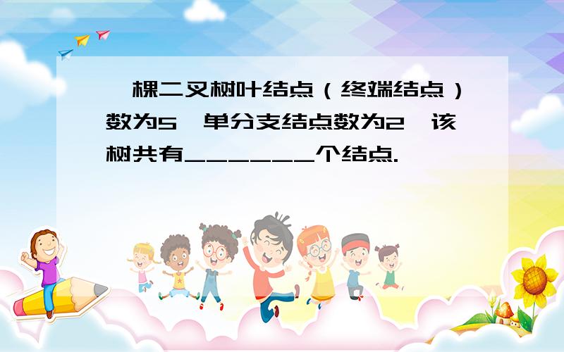 一棵二叉树叶结点（终端结点）数为5,单分支结点数为2,该树共有______个结点.