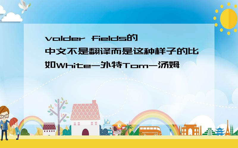 valder fields的中文不是翻译而是这种样子的比如White-外特Tom-汤姆