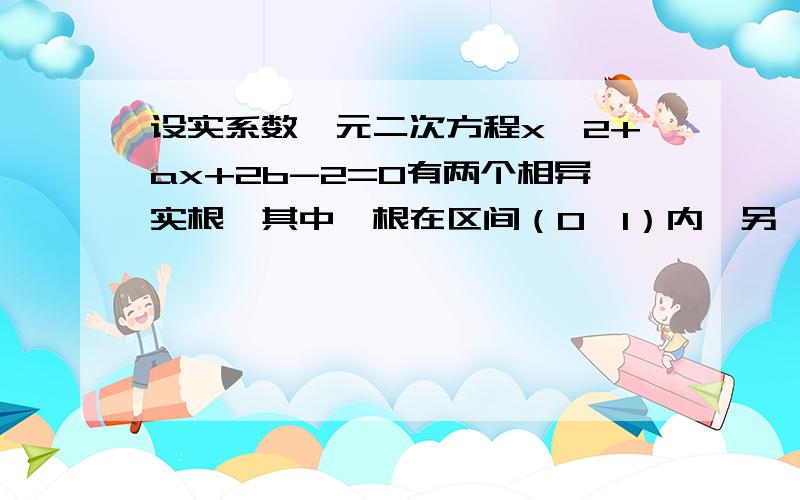 设实系数一元二次方程x^2+ax+2b-2=0有两个相异实根,其中一根在区间（0,1）内,另一根在区间（1,2）内,则(b-4)/(a-1)的取值范围是