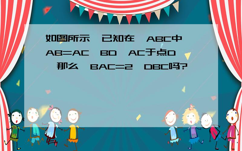 如图所示,已知在△ABC中,AB=AC,BD⊥AC于点D,那么∠BAC=2∠DBC吗?