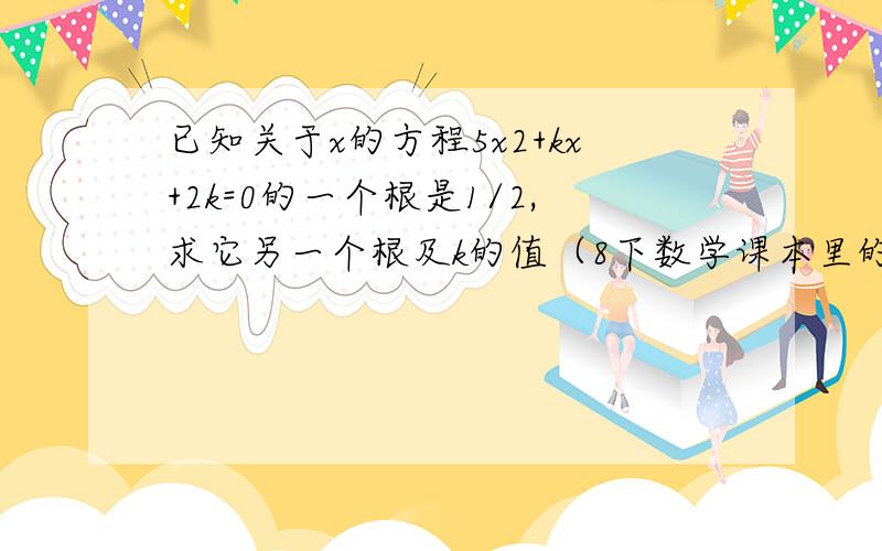 已知关于x的方程5x2+kx+2k=0的一个根是1/2,求它另一个根及k的值（8下数学课本里的）快速,还45分钟就要去学校