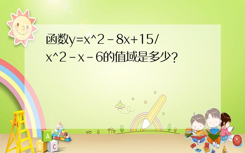 函数y=x^2-8x+15/x^2-x-6的值域是多少?