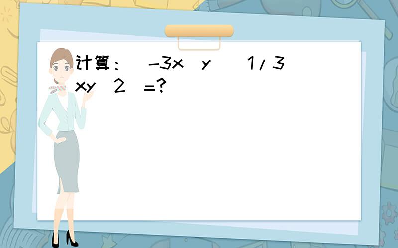 计算：（-3x^y)(1/3xy^2)=?