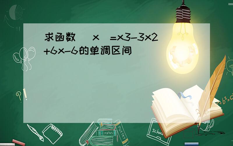 求函数 (x)=x3-3x2+6x-6的单调区间