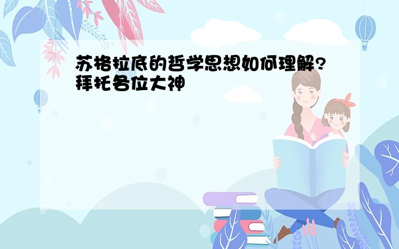 苏格拉底的哲学思想如何理解?拜托各位大神