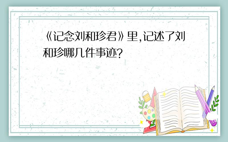 《记念刘和珍君》里,记述了刘和珍哪几件事迹?