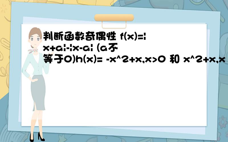 判断函数奇偶性 f(x)=|x+a|-|x-a| (a不等于0)h(x)= -x^2+x,x>0 和 x^2+x,x