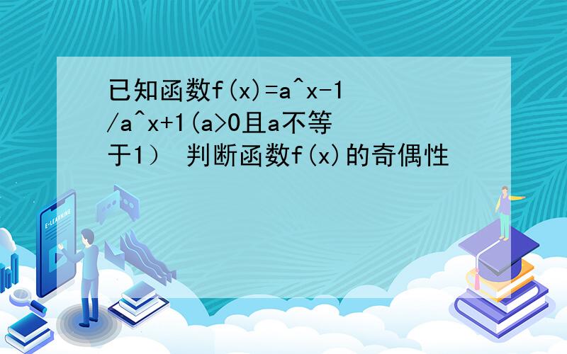 已知函数f(x)=a^x-1/a^x+1(a>0且a不等于1） 判断函数f(x)的奇偶性