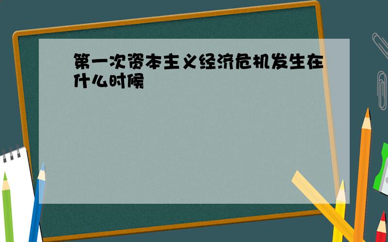 第一次资本主义经济危机发生在什么时候