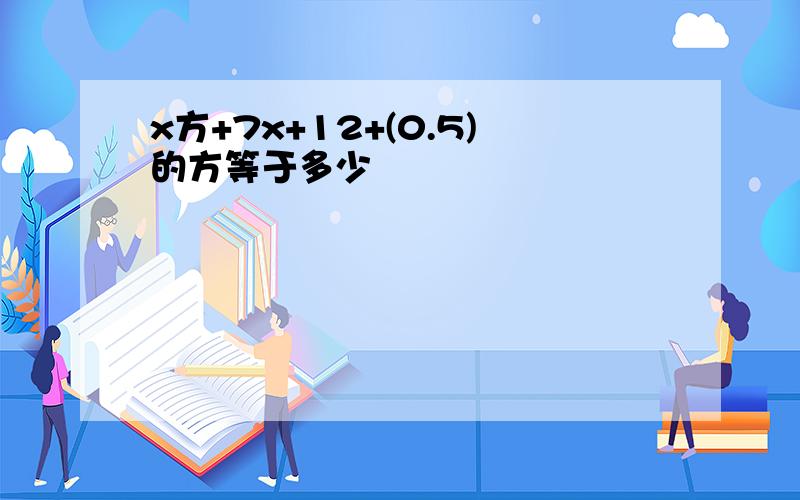 x方+7x+12+(0.5)的方等于多少