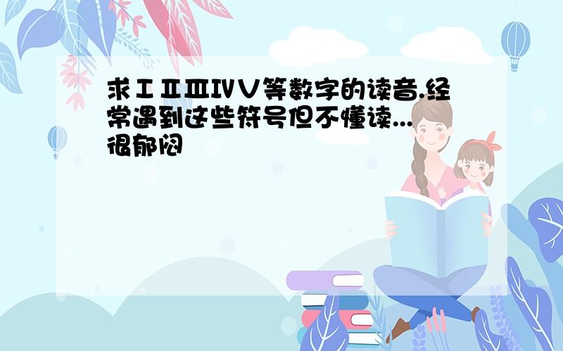 求ⅠⅡⅢⅣⅤ等数字的读音.经常遇到这些符号但不懂读...很郁闷