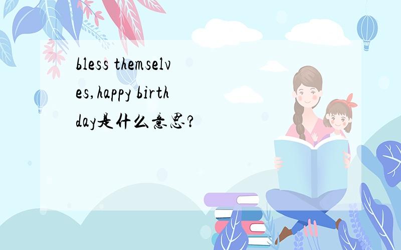 bless themselves,happy birthday是什么意思?