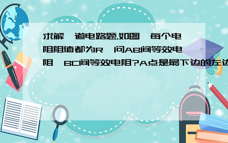 求解一道电路题.如图,每个电阻阻值都为R,问AB间等效电阻,BC间等效电阻?A点是最下边的左边.C点是最下边中间.B点是最下边的最右边.