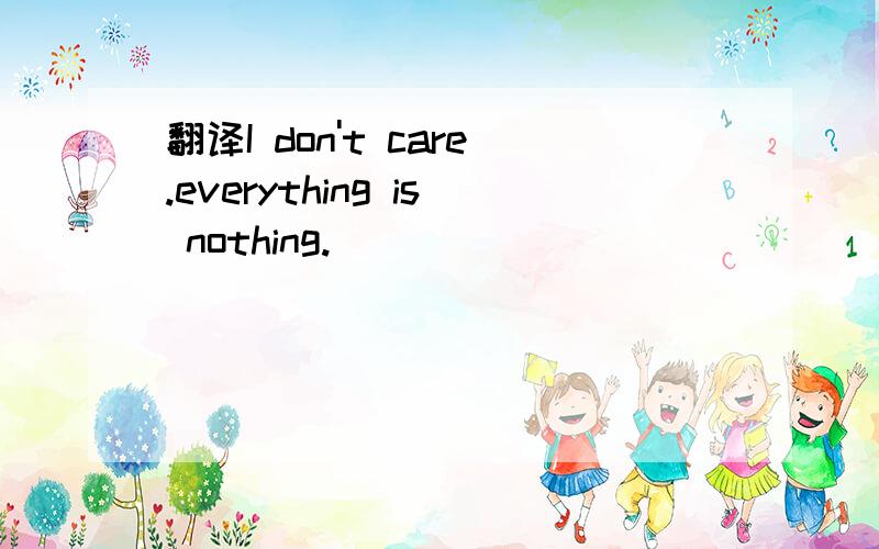 翻译I don't care.everything is nothing.