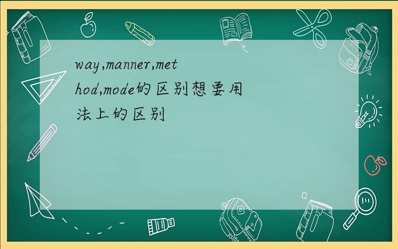 way,manner,method,mode的区别想要用法上的区别