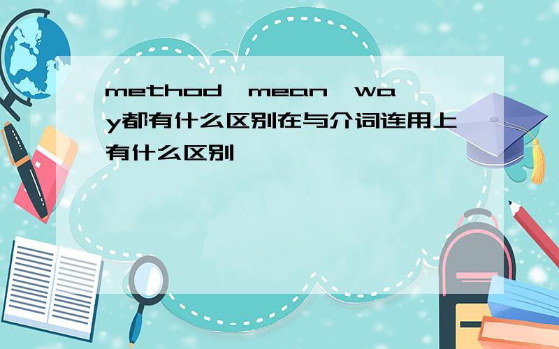 method,mean,way都有什么区别在与介词连用上有什么区别