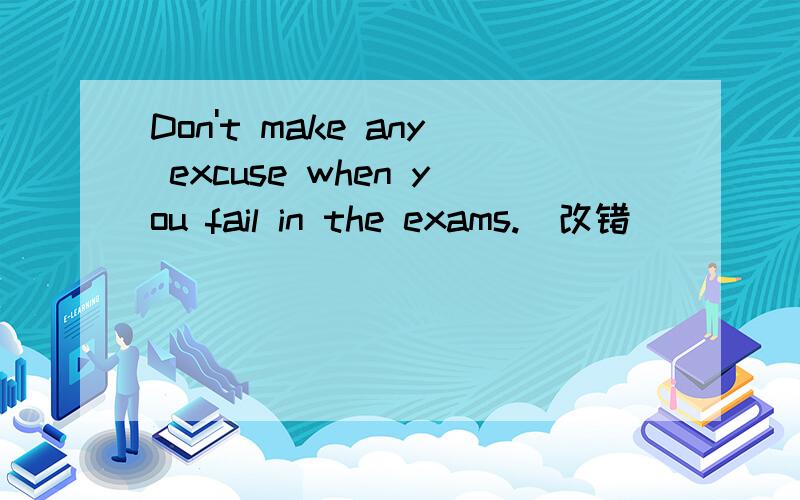 Don't make any excuse when you fail in the exams.（改错）