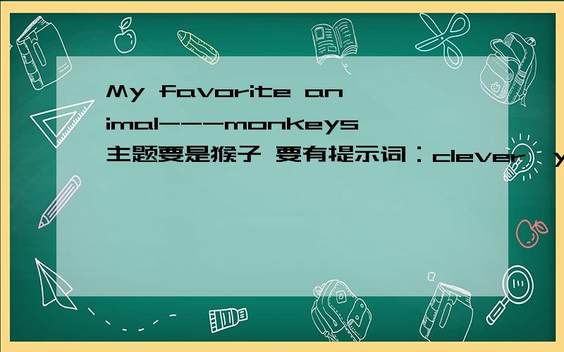 My favorite animal---monkeys主题要是猴子 要有提示词：clever,yellow,tail（尾巴）,climb tree（爬树）,like bananas,