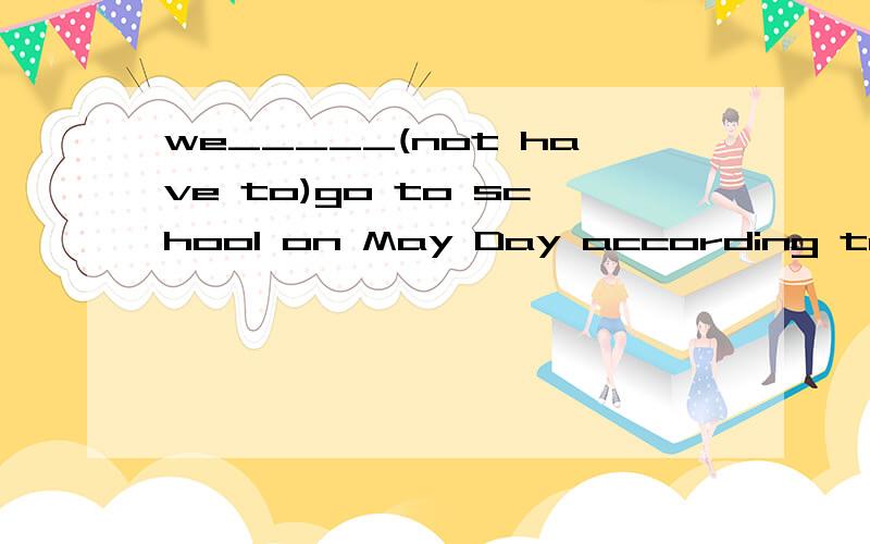 we_____(not have to)go to school on May Day according to the law.