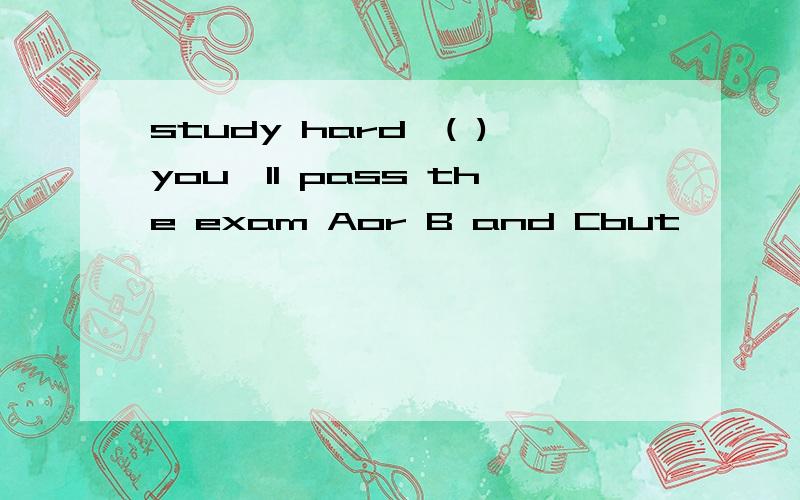 study hard,( )you'll pass the exam Aor B and Cbut