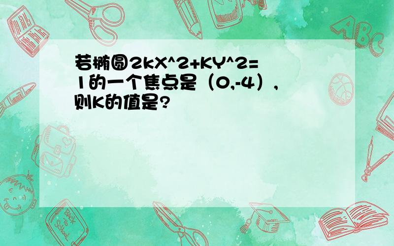 若椭圆2kX^2+KY^2=1的一个焦点是（0,-4）,则K的值是?