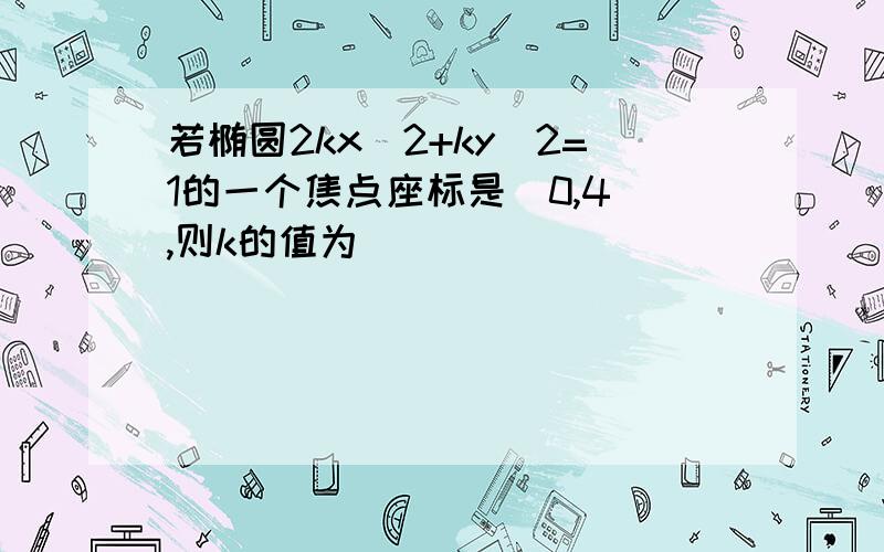 若椭圆2kx^2+ky^2=1的一个焦点座标是(0,4),则k的值为