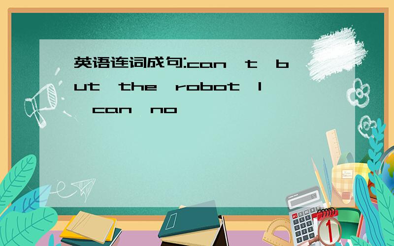 英语连词成句:can't,but,the,robot,I,can,no