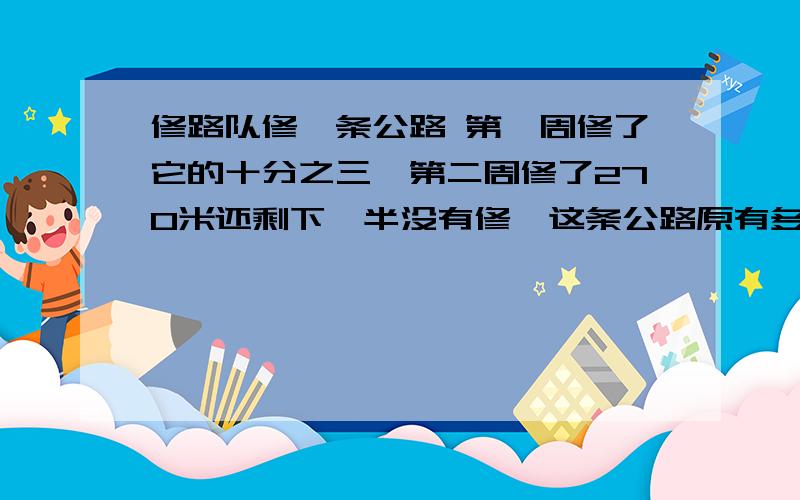 修路队修一条公路 第一周修了它的十分之三,第二周修了270米还剩下一半没有修,这条公路原有多长?2.兴隆煤矿今年以生产原煤1200万吨,超越全年计划的三分之一,今年生产多少万吨煤?3.一个建