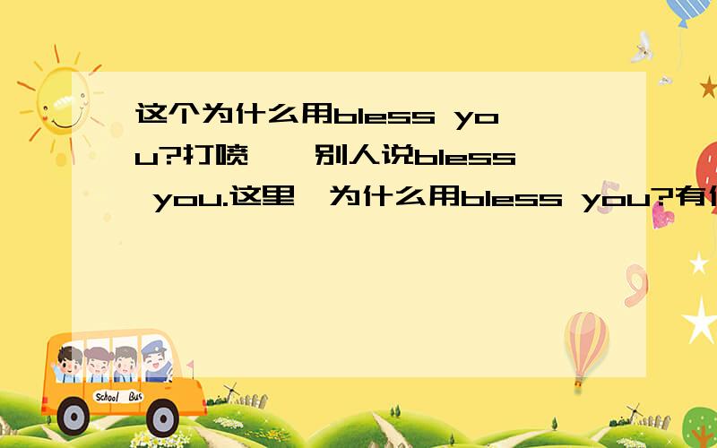 这个为什么用bless you?打喷嚏,别人说bless you.这里,为什么用bless you?有什么原因?