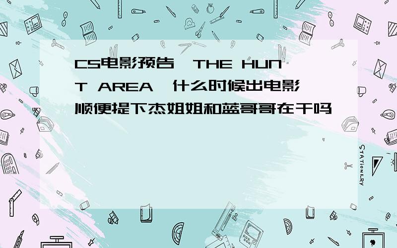 CS电影预告《THE HUNT AREA》什么时候出电影顺便提下杰姐姐和蓝哥哥在干吗