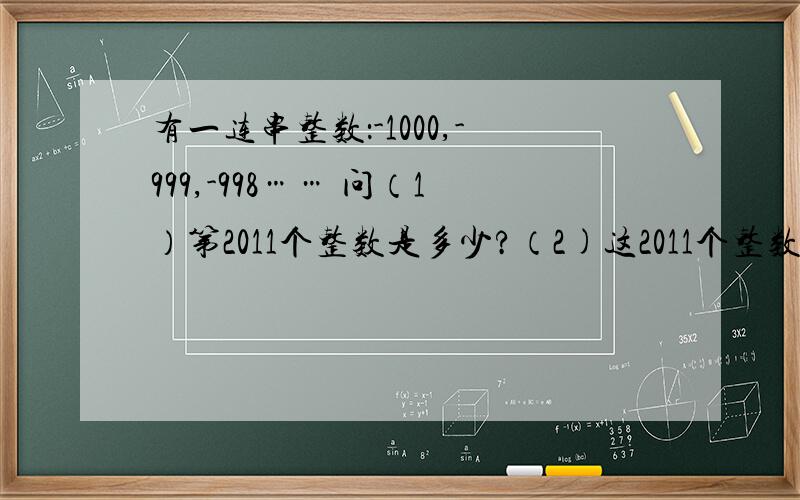 有一连串整数：-1000,-999,-998…… 问（1）第2011个整数是多少?（2)这2011个整数和是多少?