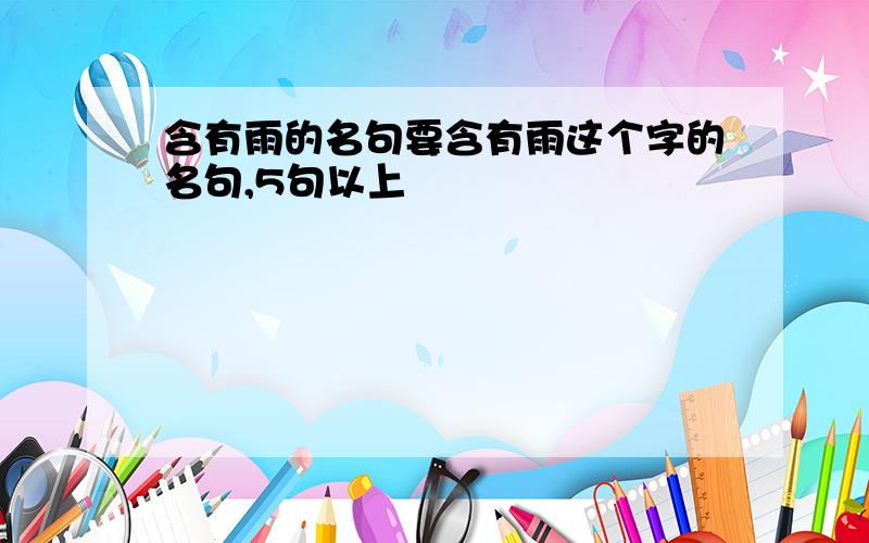 含有雨的名句要含有雨这个字的名句,5句以上