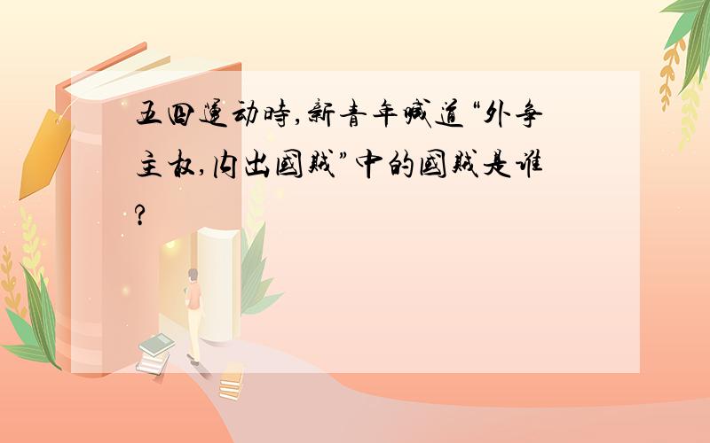 五四运动时,新青年喊道“外争主权,内出国贼”中的国贼是谁?