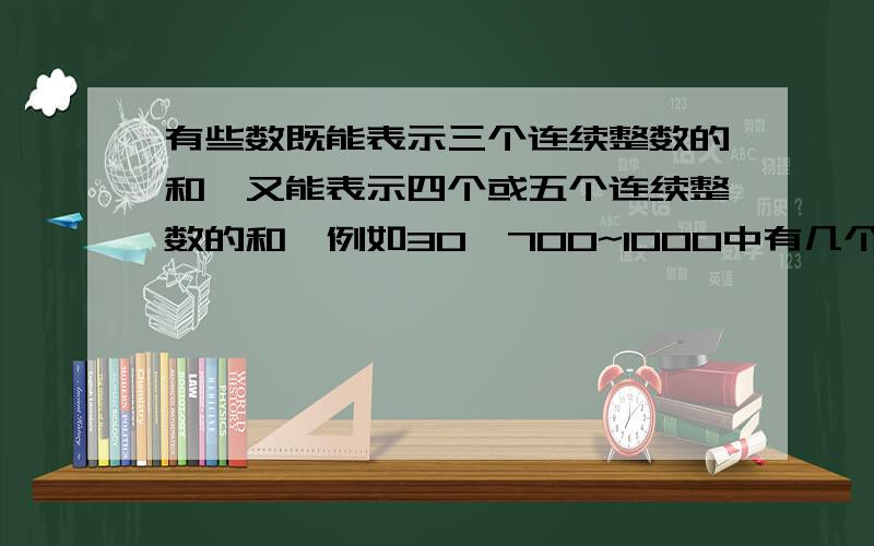 有些数既能表示三个连续整数的和,又能表示四个或五个连续整数的和,例如30,700~1000中有几个这样的数