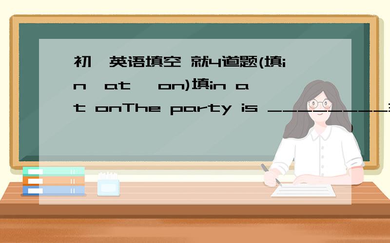 初一英语填空 就4道题(填in,at ,on)填in at onThe party is ________3 Jade roadIt's ________the Rose Room_____the Emerald Hotel.Come to a costume party ___my cousin's house.at on 的用法.诀窍~