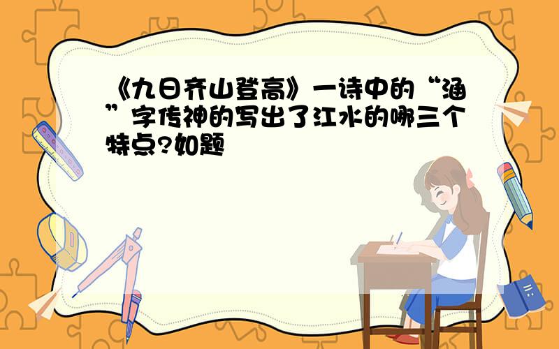 《九日齐山登高》一诗中的“涵”字传神的写出了江水的哪三个特点?如题