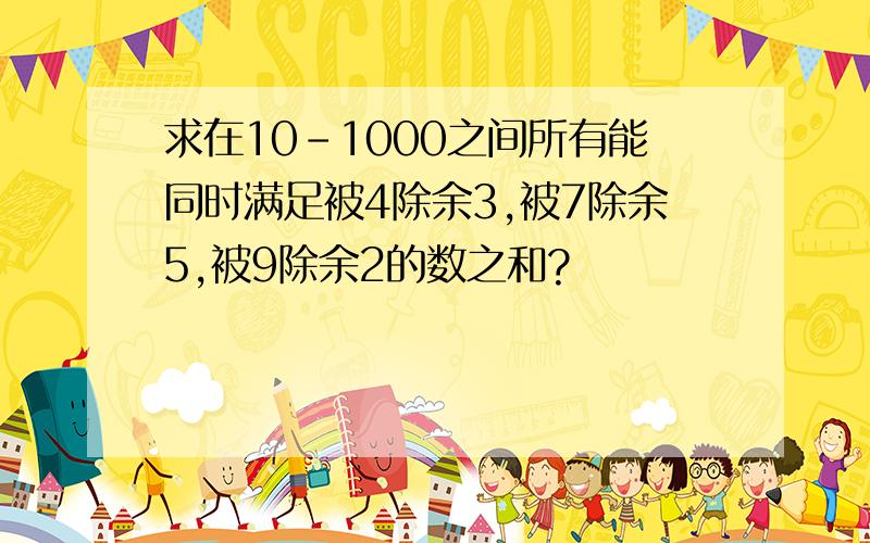 求在10-1000之间所有能同时满足被4除余3,被7除余5,被9除余2的数之和?