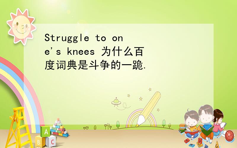 Struggle to one's knees 为什么百度词典是斗争的一跪.