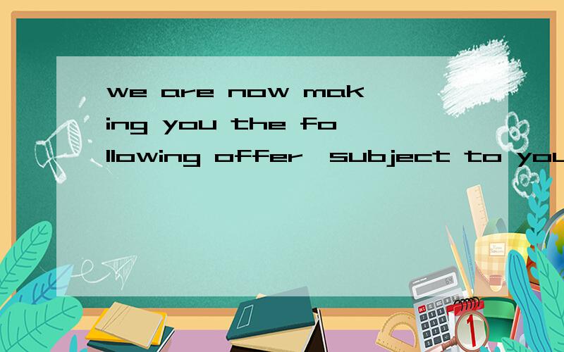 we are now making you the following offer,subject to your reply reaching us within ten days