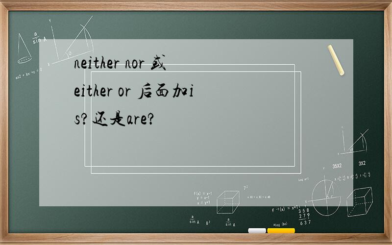 neither nor 或 either or 后面加is?还是are?