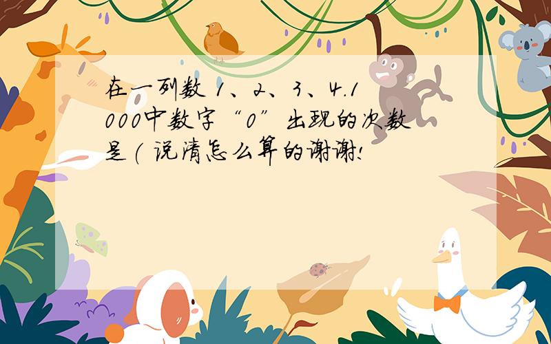 在一列数 1、2、3、4.1000中数字“0”出现的次数是( 说清怎么算的谢谢!