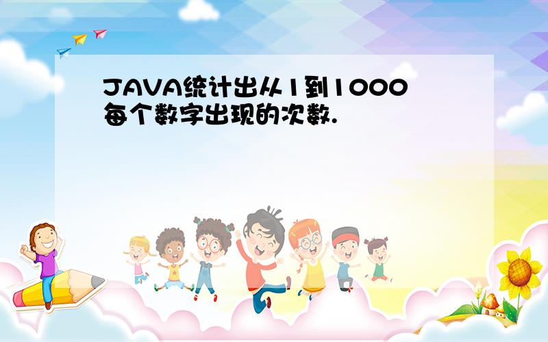 JAVA统计出从1到1000每个数字出现的次数.