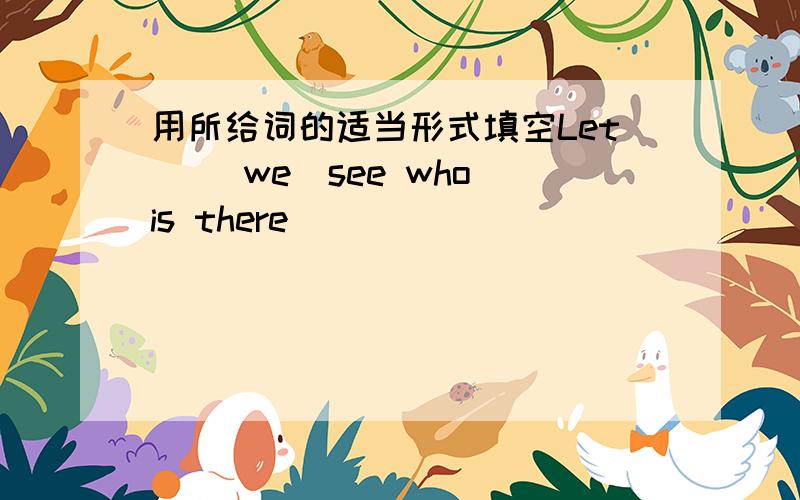 用所给词的适当形式填空Let )(we)see who is there