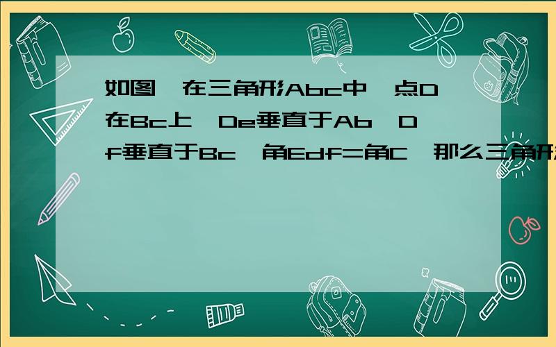 如图,在三角形Abc中,点D在Bc上,De垂直于Ab,Df垂直于Bc,角Edf=角C,那么三角形Abc是等腰三角形吗