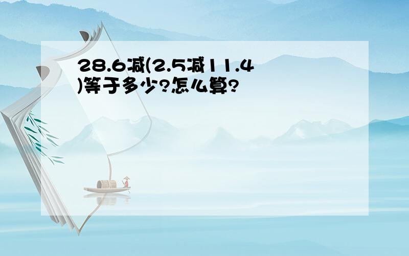 28.6减(2.5减11.4)等于多少?怎么算?