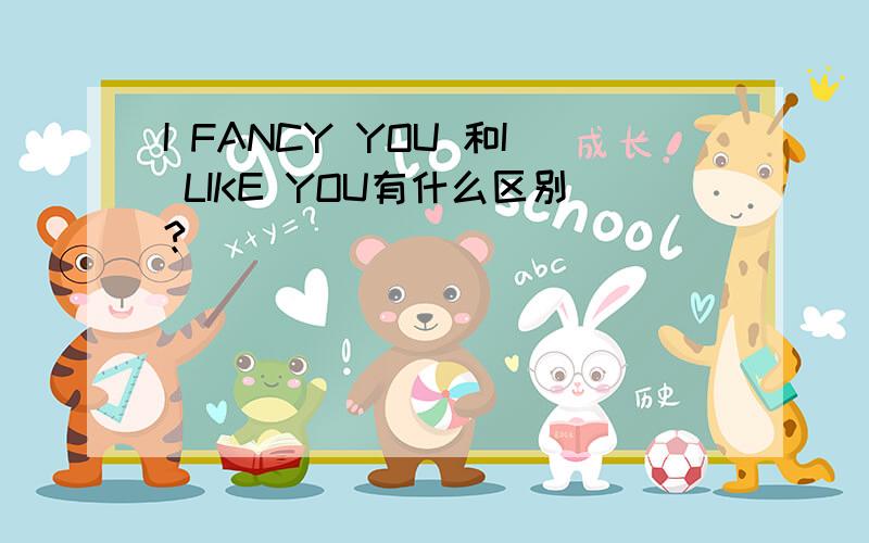 I FANCY YOU 和I LIKE YOU有什么区别?