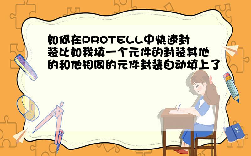 如何在PROTELL中快速封装比如我填一个元件的封装其他的和他相同的元件封装自动填上了